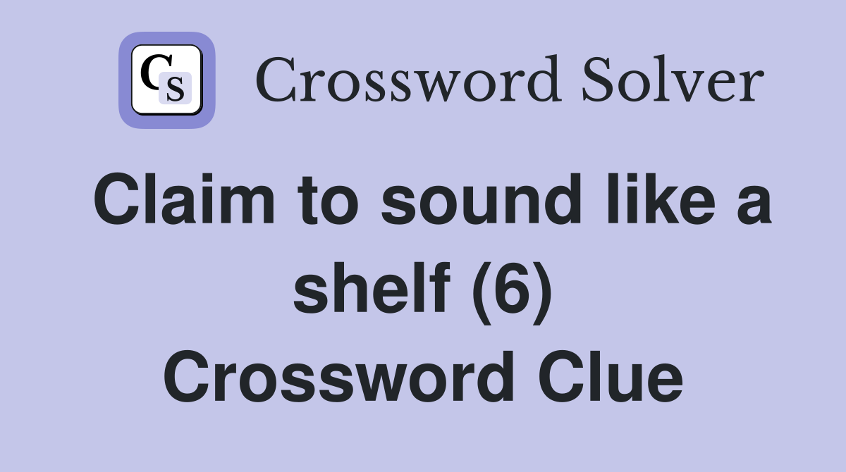 Claim to sound like a shelf (6) Crossword Clue