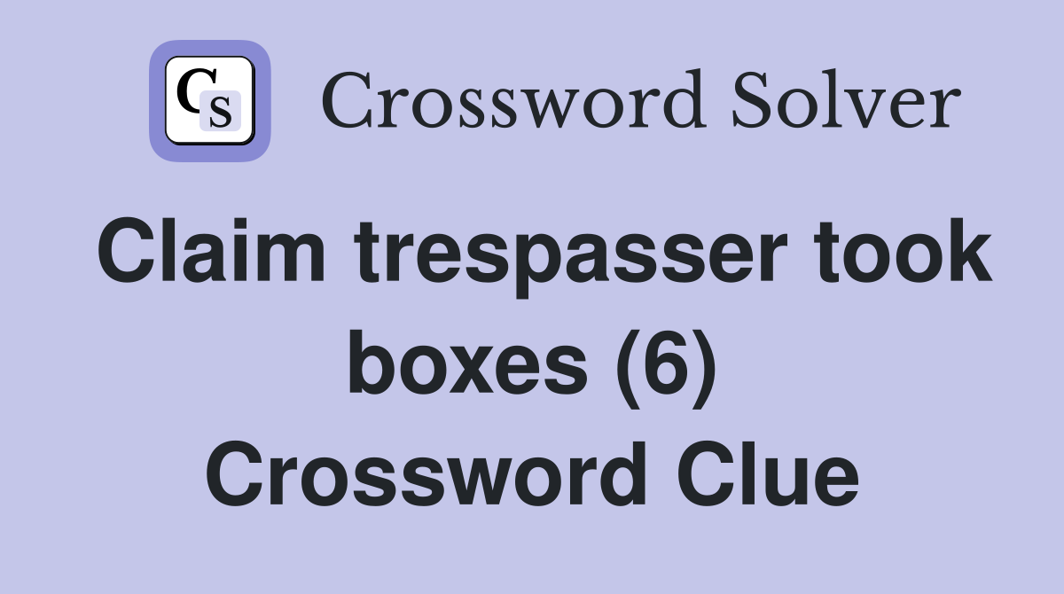 Claim trespasser took boxes (6) Crossword Clue