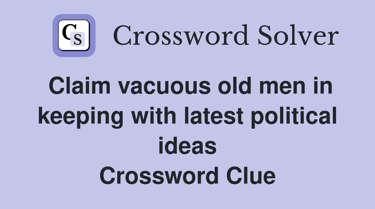 Claim vacuous old men in keeping with latest political ideas Crossword Clue