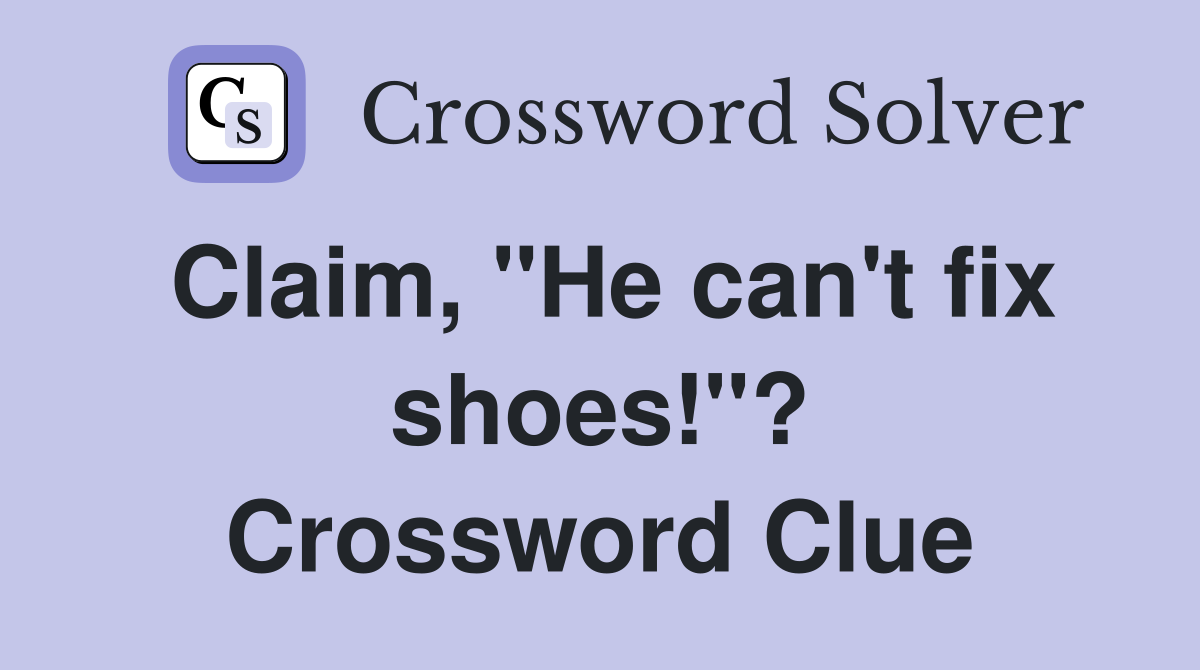 Claim, "He can't fix shoes!"? Crossword Clue