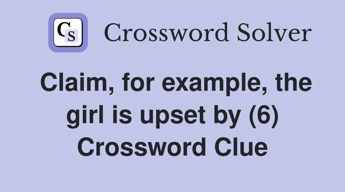 Claim, for example, the girl is upset by (6) Crossword Clue