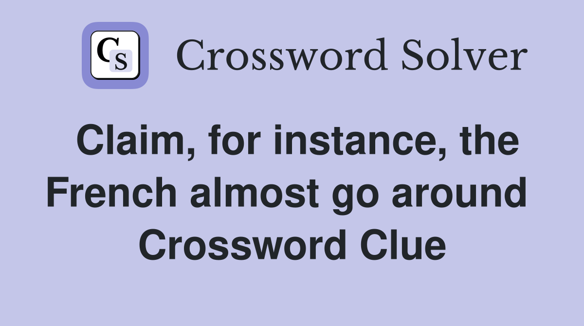 Claim, for instance, the French almost go around  Crossword Clue