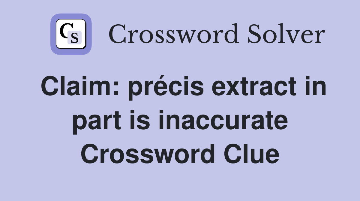 Claim: précis extract in part is inaccurate Crossword Clue