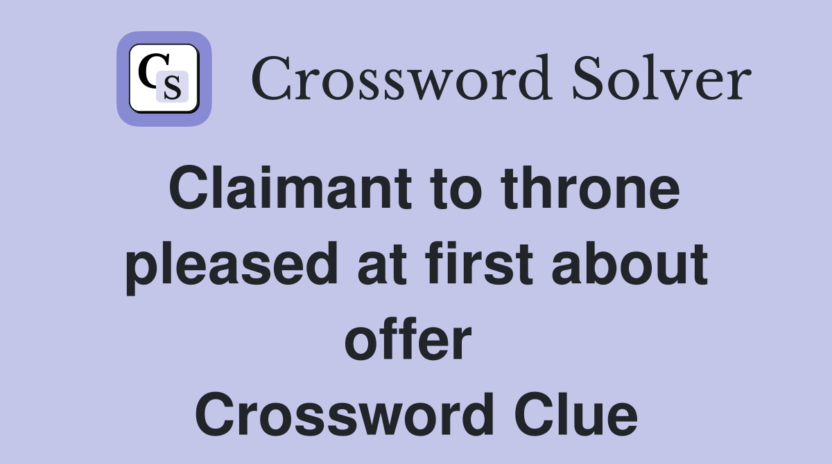 Claimant to throne pleased at first about offer  Crossword Clue