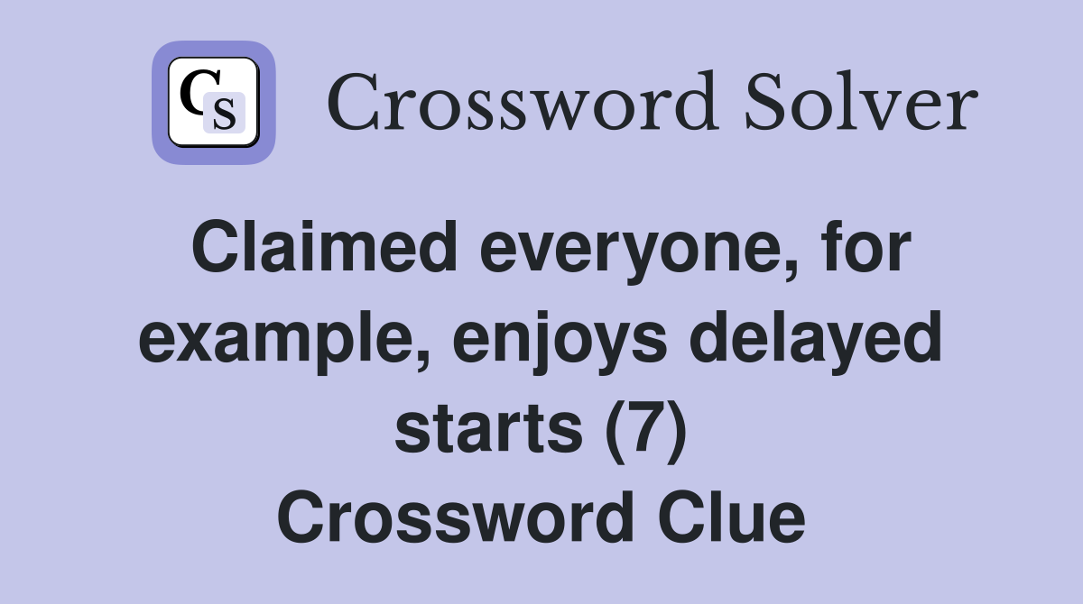 Claimed everyone, for example, enjoys delayed starts (7) Crossword Clue
