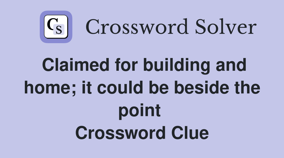 Claimed for building and home; it could be beside the point  Crossword Clue