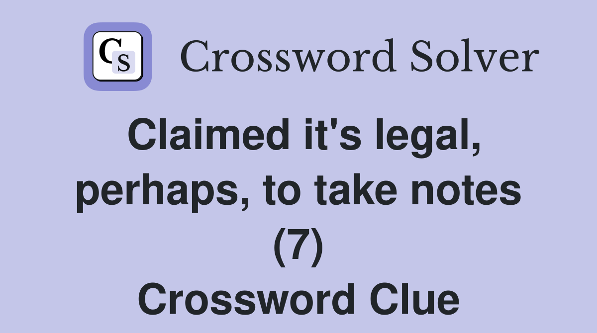 Claimed it's legal, perhaps, to take notes (7) Crossword Clue