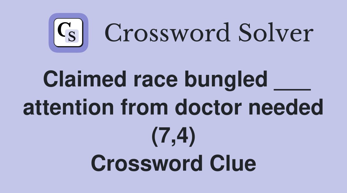 Claimed race bungled ___ attention from doctor needed (7,4) Crossword Clue