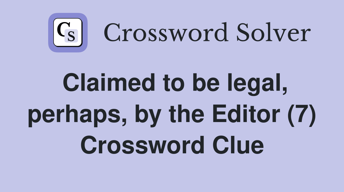 Claimed to be legal, perhaps, by the Editor (7) Crossword Clue