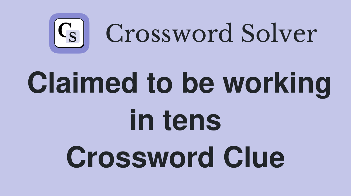 Claimed to be working in tens Crossword Clue