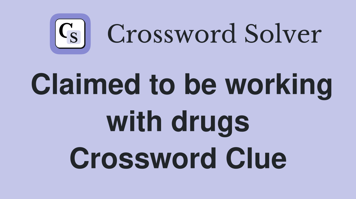 Claimed to be working with drugs Crossword Clue