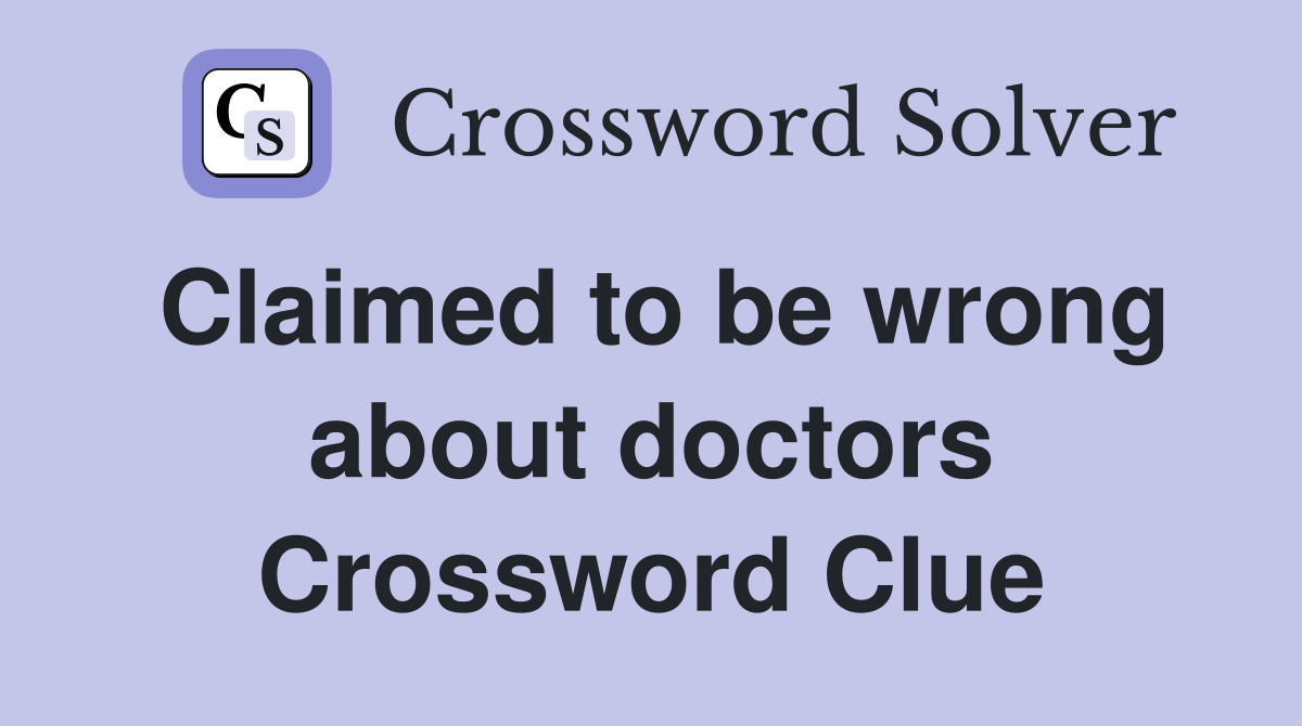 Claimed to be wrong about doctors Crossword Clue