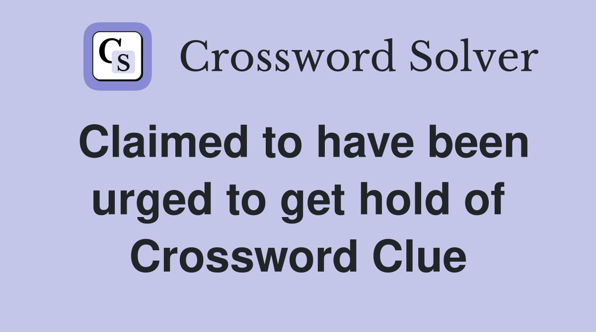 Claimed to have been urged to get hold of Crossword Clue