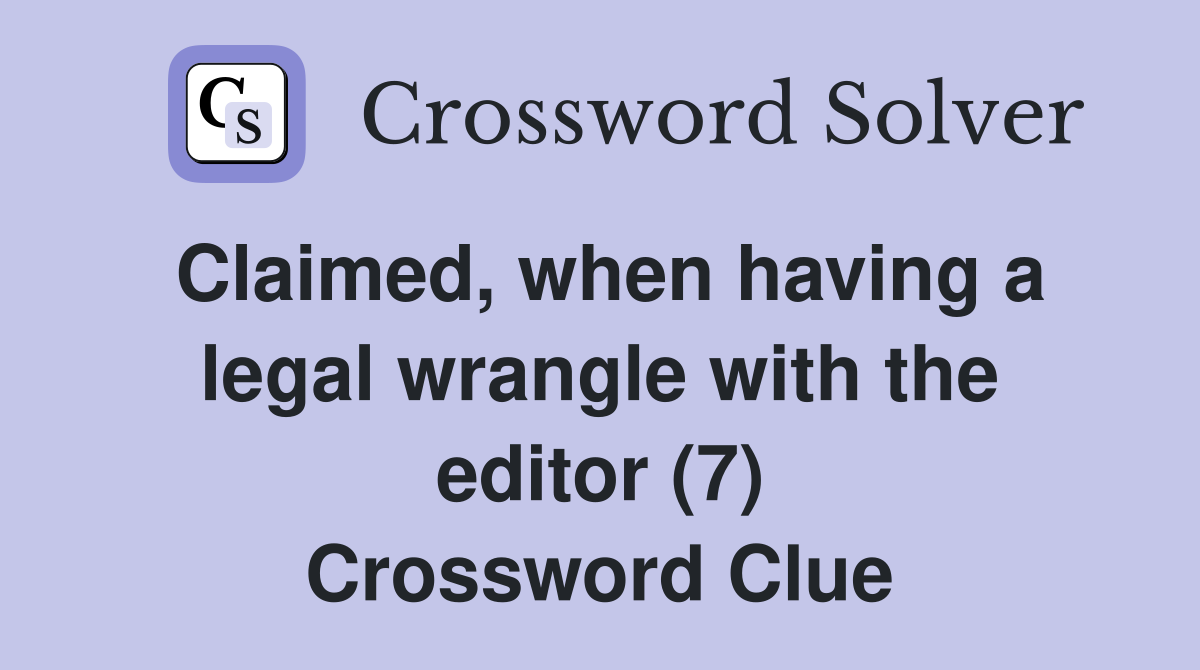 Claimed, when having a legal wrangle with the editor (7) Crossword Clue