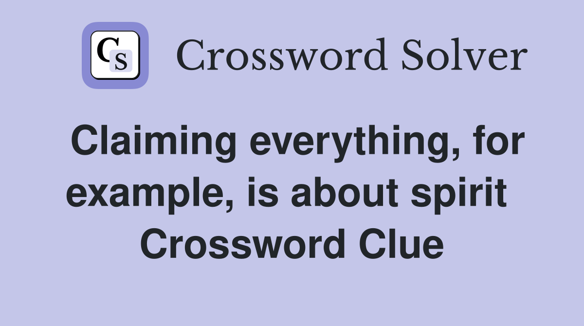 Claiming everything, for example, is about spirit  Crossword Clue