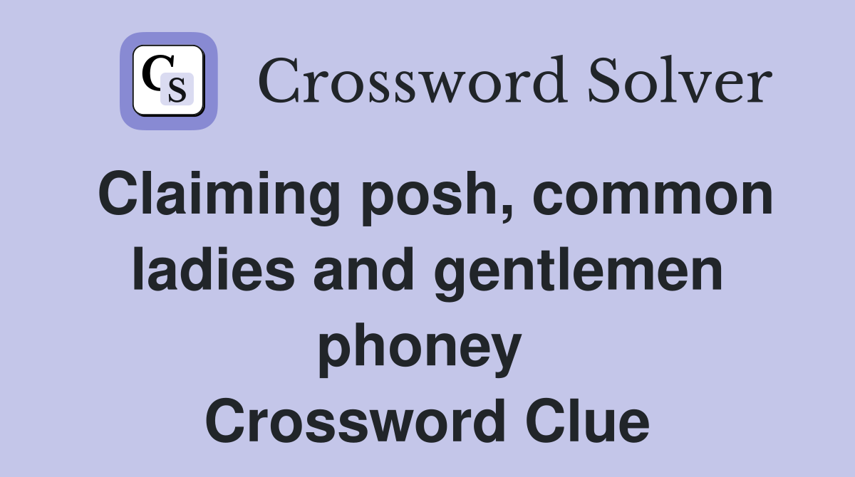 Claiming posh, common ladies and gentlemen phoney  Crossword Clue