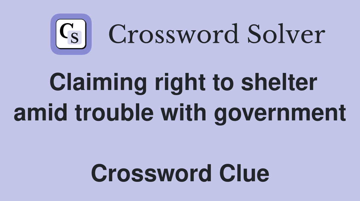 Claiming right to shelter amid trouble with government  Crossword Clue