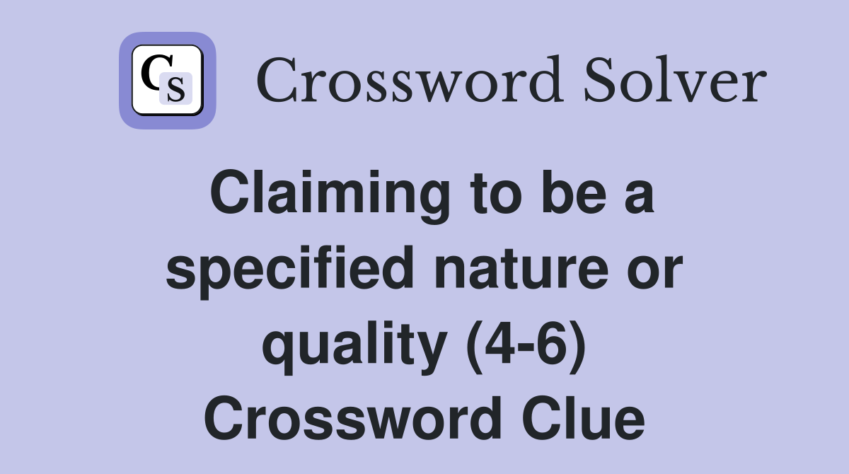 Claiming to be a specified nature or quality (4-6) Crossword Clue