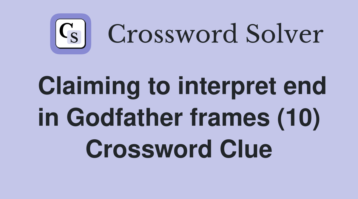 Claiming to interpret end in Godfather frames (10) Crossword Clue