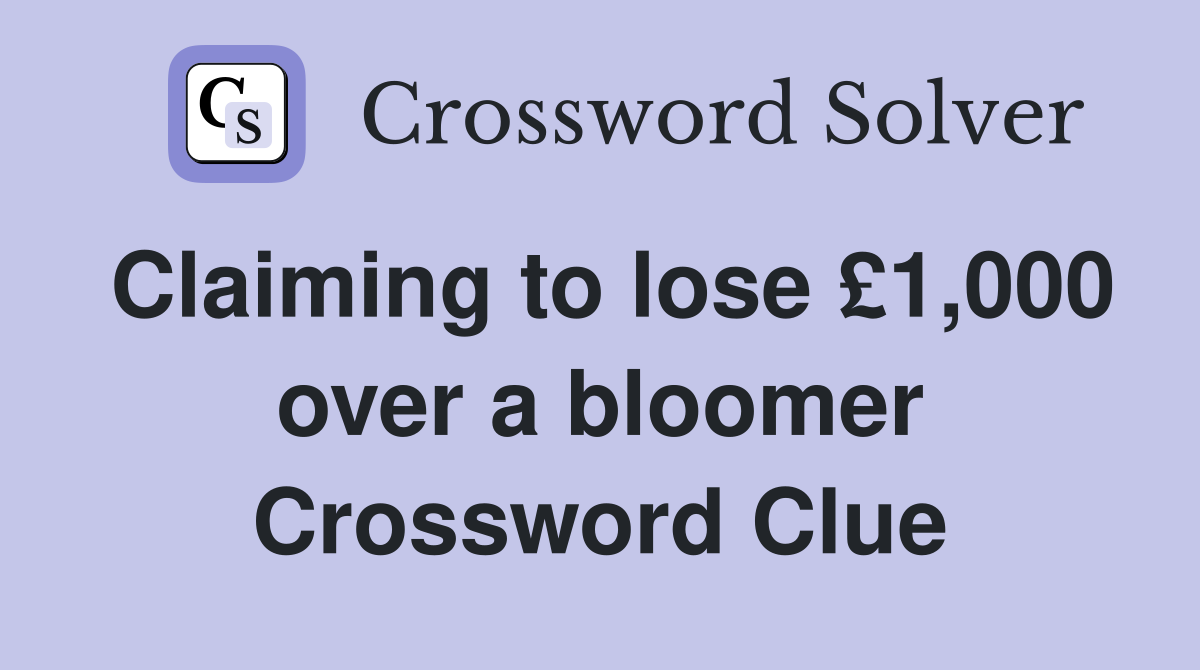 Claiming to lose £1,000 over a bloomer Crossword Clue