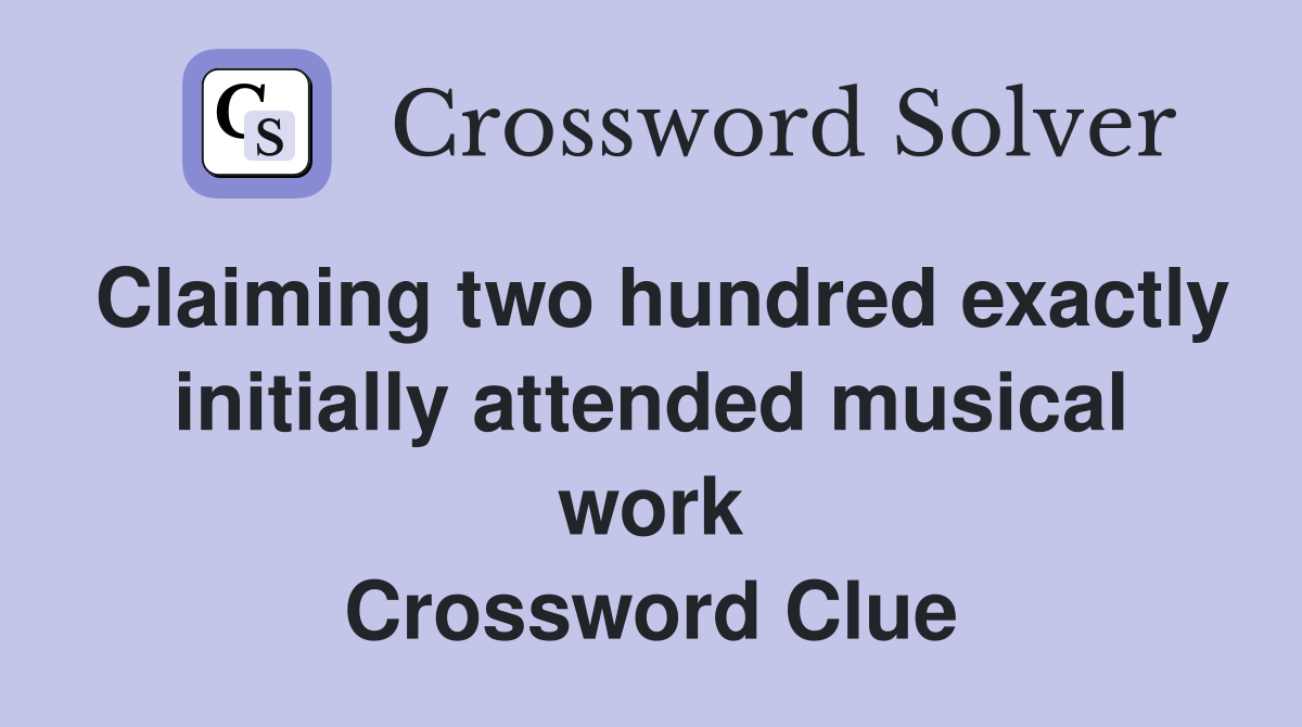 Claiming two hundred exactly initially attended musical work Crossword Clue