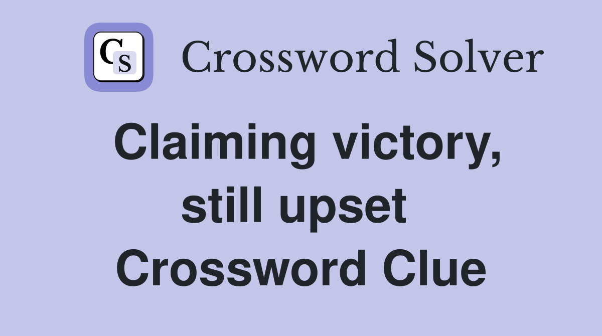 Claiming victory, still upset  Crossword Clue