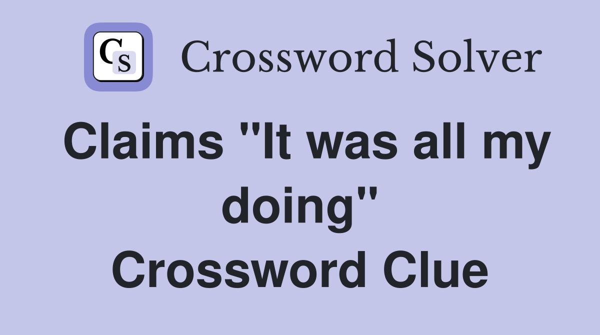 Claims "It was all my doing" Crossword Clue