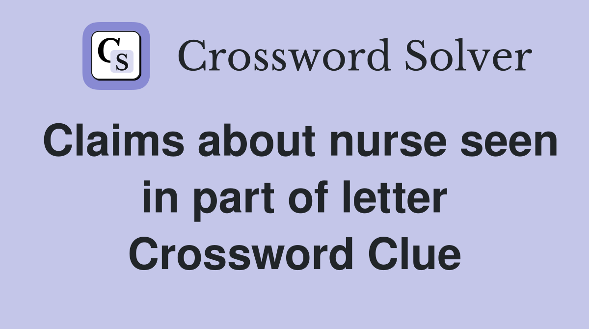 Claims about nurse seen in part of letter Crossword Clue