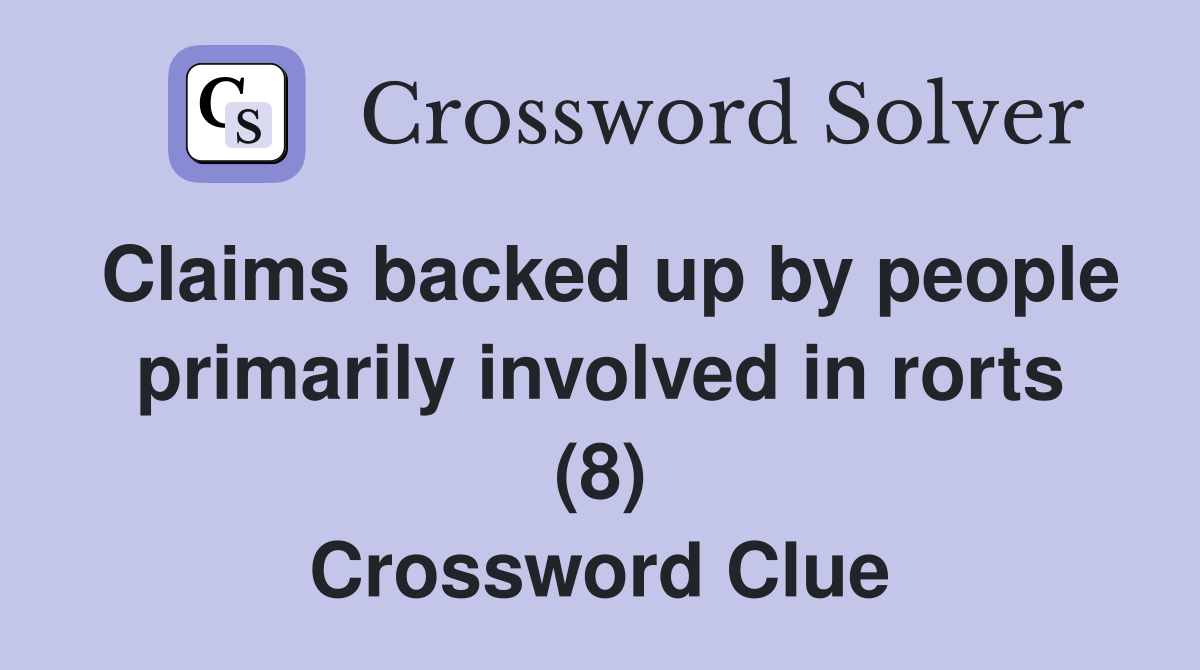 Claims backed up by people primarily involved in rorts (8) Crossword Clue