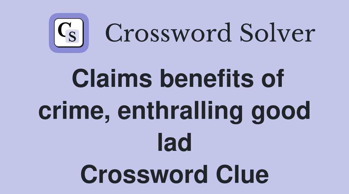 Claims benefits of crime, enthralling good lad Crossword Clue