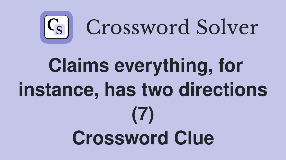 Claims everything, for instance, has two directions (7) Crossword Clue