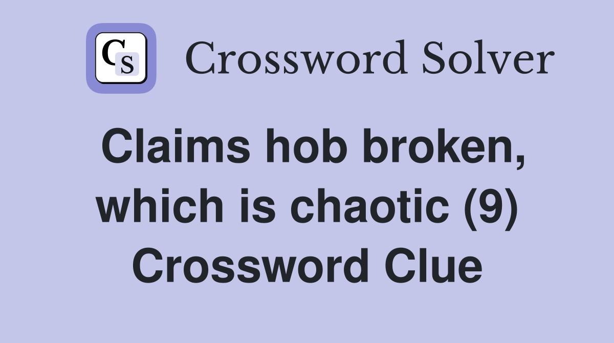 Claims hob broken, which is chaotic (9) Crossword Clue