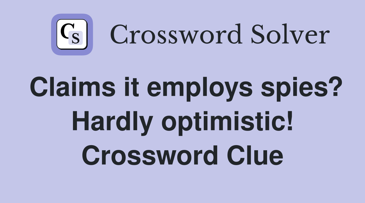 Claims it employs spies? Hardly optimistic! Crossword Clue
