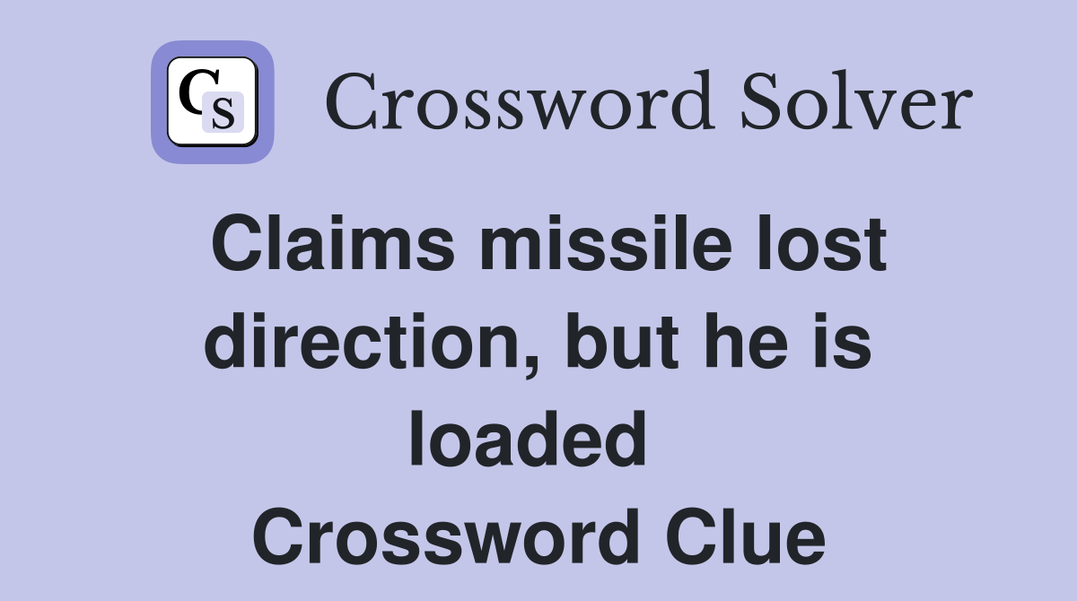 Claims missile lost direction, but he is loaded  Crossword Clue