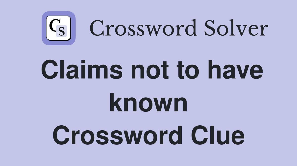 Claims not to have known Crossword Clue