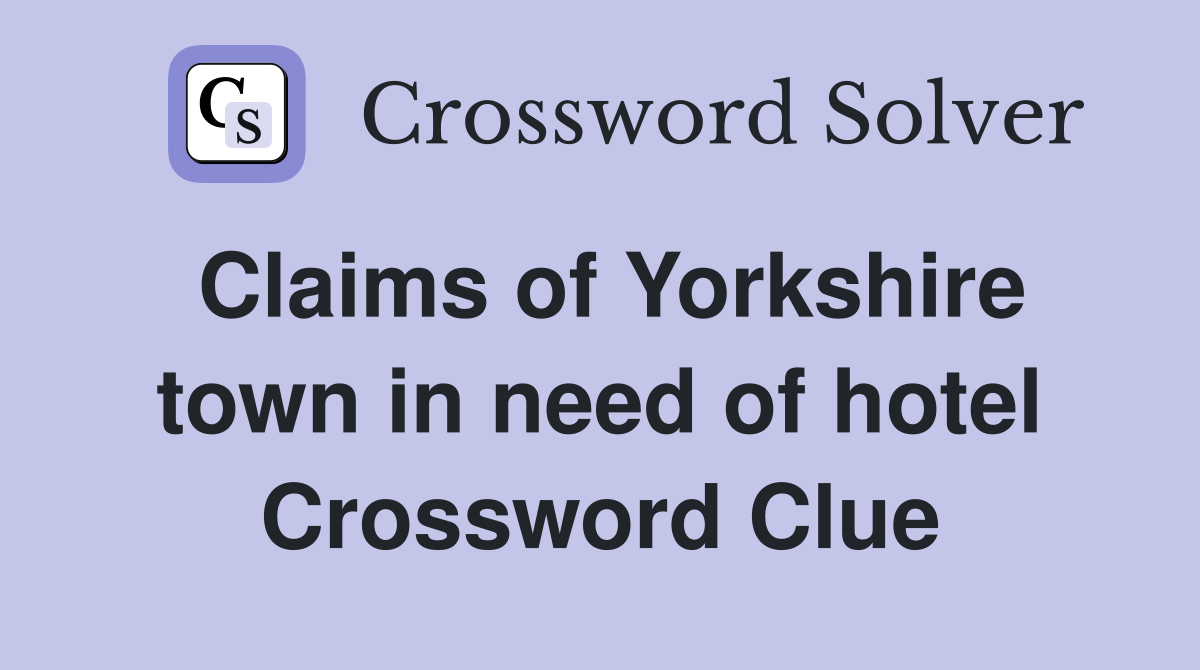 Claims of Yorkshire town in need of hotel Crossword Clue