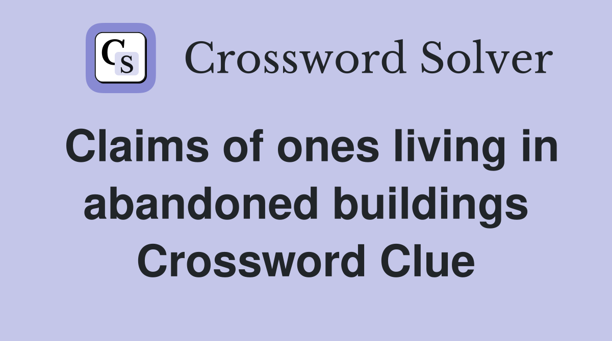 Claims of ones living in abandoned buildings Crossword Clue