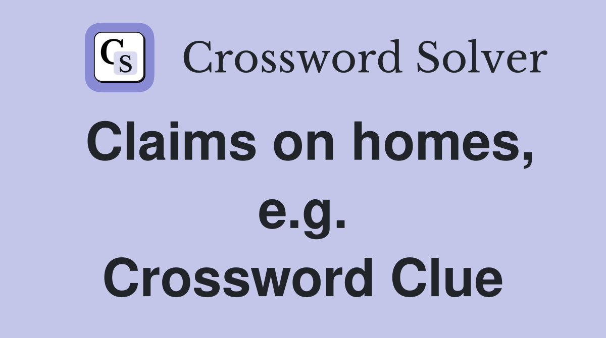 Claims on homes, e.g. Crossword Clue
