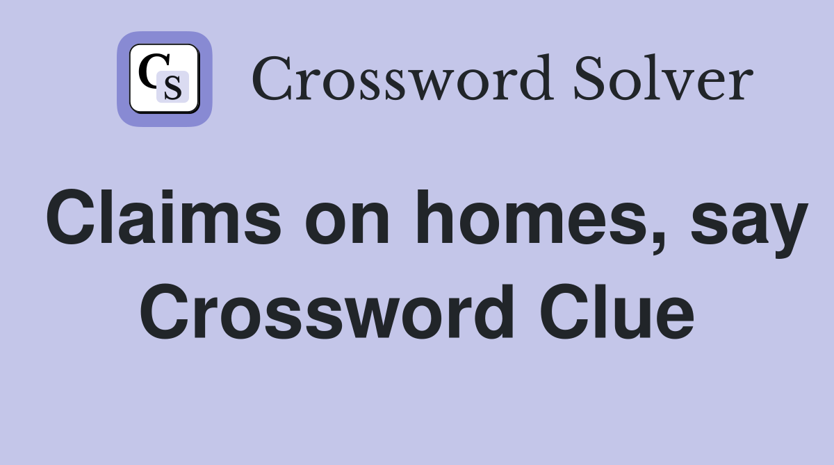Claims on homes, say Crossword Clue