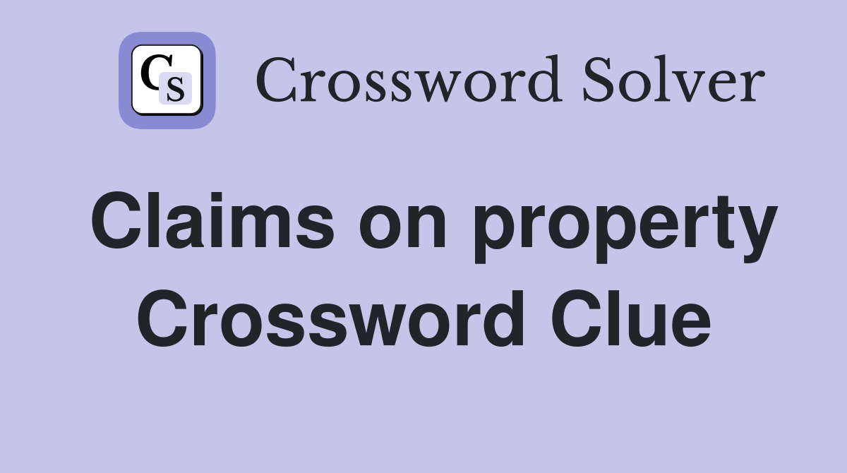 Claims on property Crossword Clue