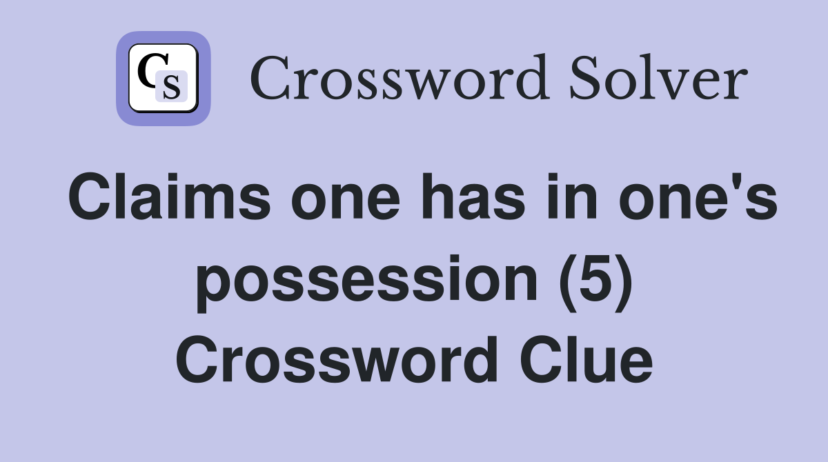 Claims one has in one's possession (5) Crossword Clue