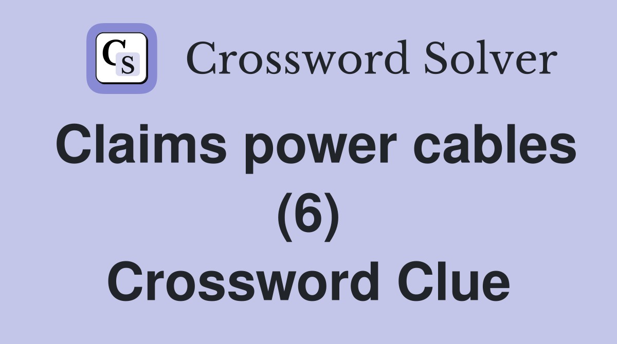 Claims power cables (6) Crossword Clue