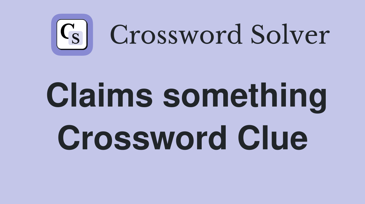 Claims something Crossword Clue