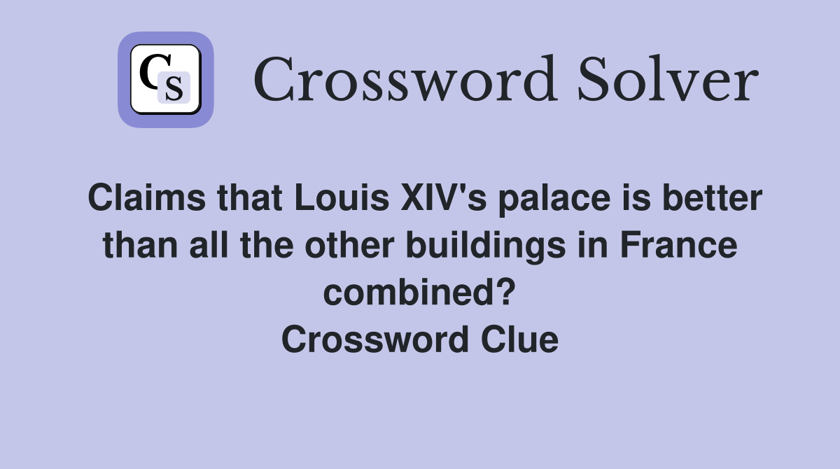 Claims that Louis XIV's palace is better than all the other buildings in France combined? Crossword Clue
