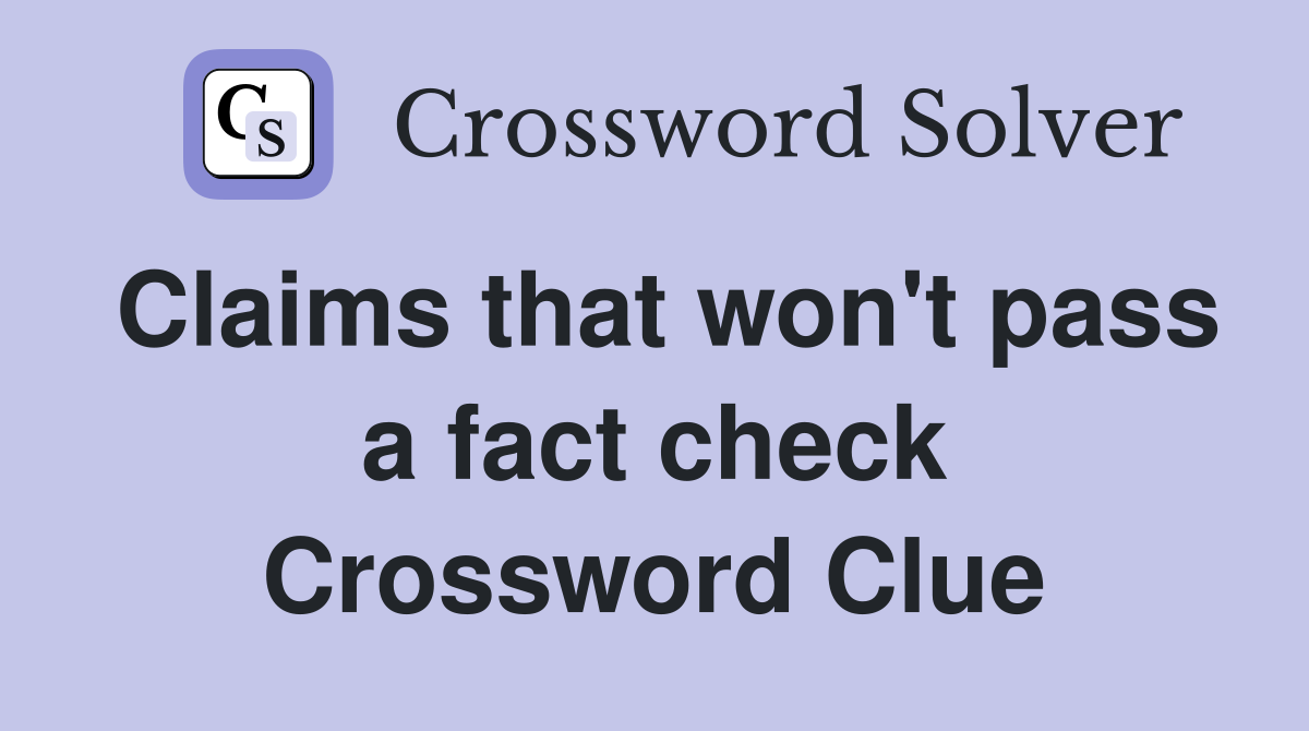 Claims that won't pass a fact check Crossword Clue