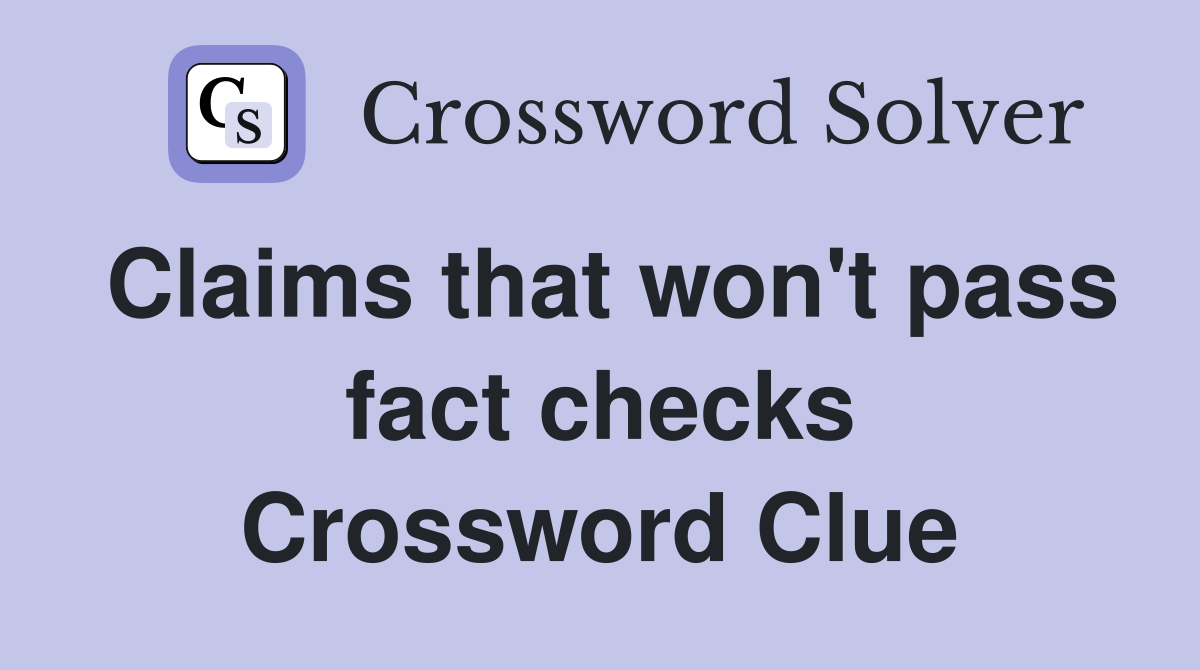 Claims that won't pass fact checks Crossword Clue