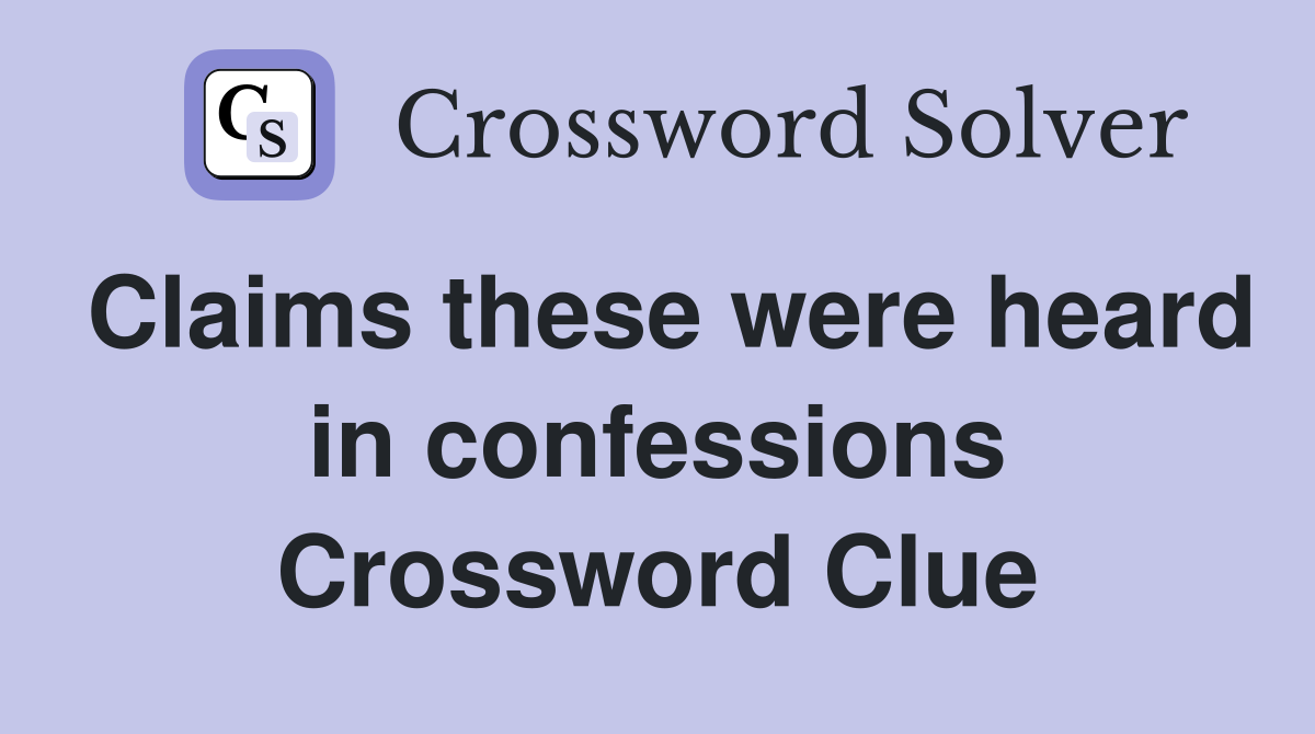 Claims these were heard in confessions Crossword Clue