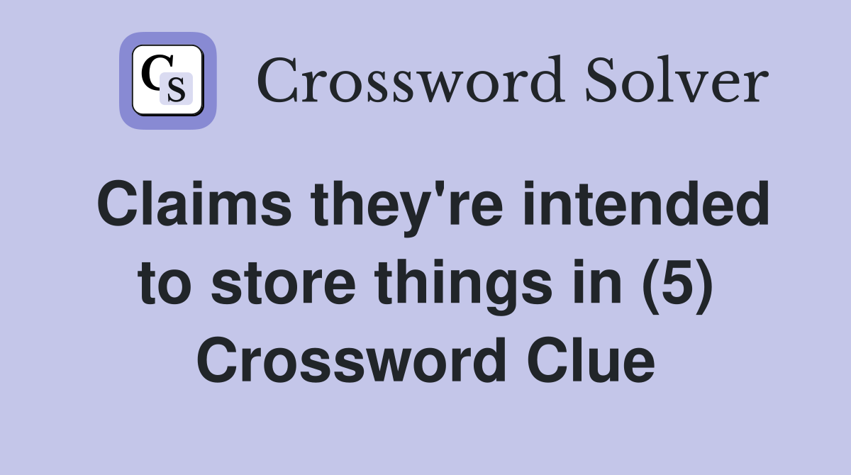 Claims they're intended to store things in (5) Crossword Clue