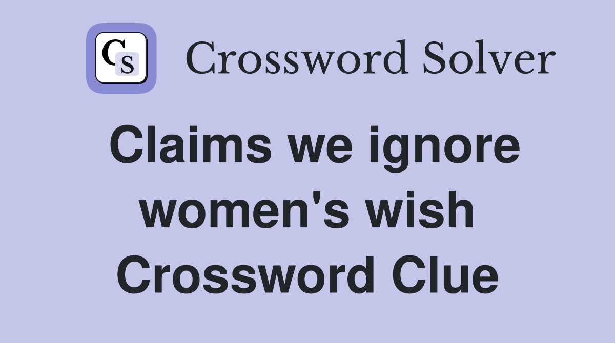 Claims we ignore women's wish Crossword Clue