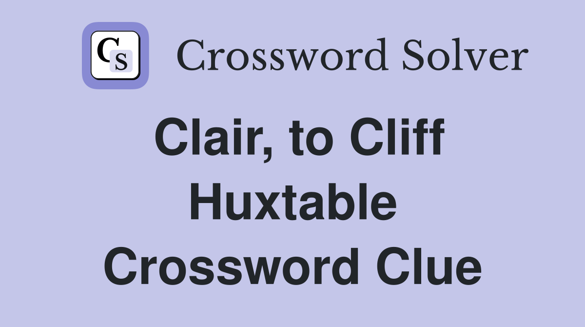 Clair, to Cliff Huxtable Crossword Clue